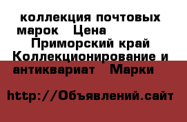 коллекция почтовых марок › Цена ­ 800 000 - Приморский край Коллекционирование и антиквариат » Марки   